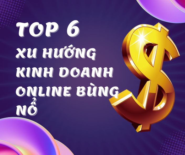 Dự Báo 2025: Top 6 Xu Hướng Kinh Doanh Online Bùng Nổ Và Chiến Lược Thành Công